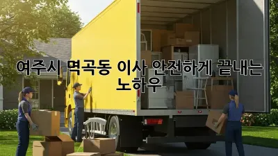 여주시 멱곡동 이사, 안전하게 끝내는 노하우!