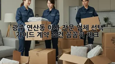 광주 연산동 이사 전문 업체 선택 가이드: 계약 조건 꼼꼼히 체크!